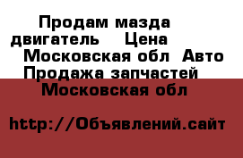 Продам мазда 626 двигатель  › Цена ­ 35 000 - Московская обл. Авто » Продажа запчастей   . Московская обл.